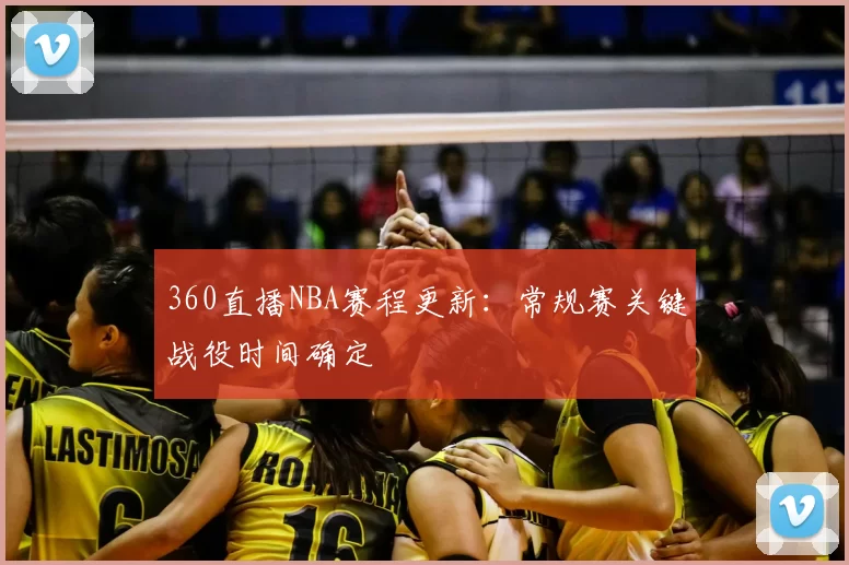 360直播NBA赛程更新：常规赛关键战役时间确定
