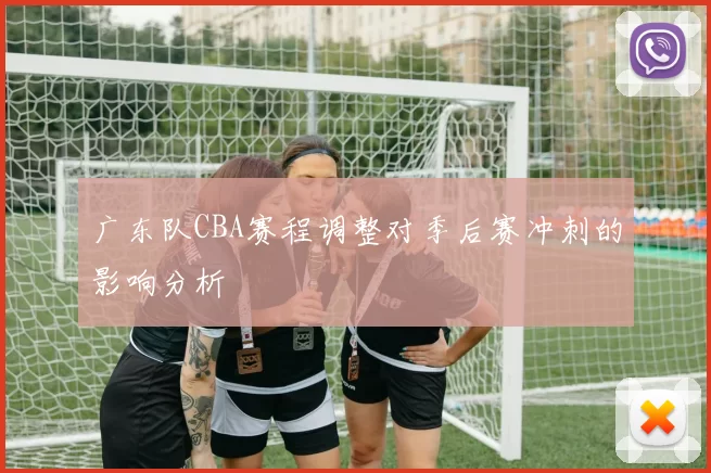 广东队CBA赛程调整对季后赛冲刺的影响分析