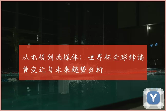 从电视到流媒体：世界杯全球转播费变迁与未来趋势分析