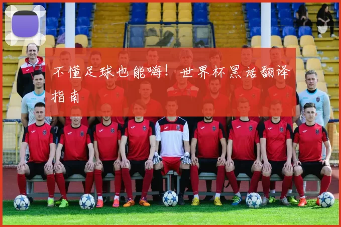 不懂足球也能嗨！世界杯黑话翻译指南