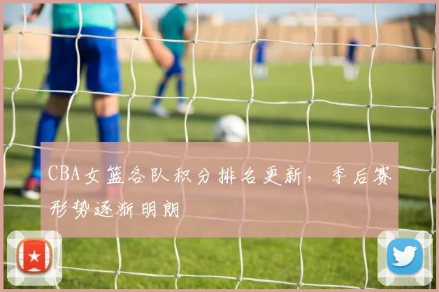CBA女篮各队积分排名更新,季后赛形势逐渐明朗