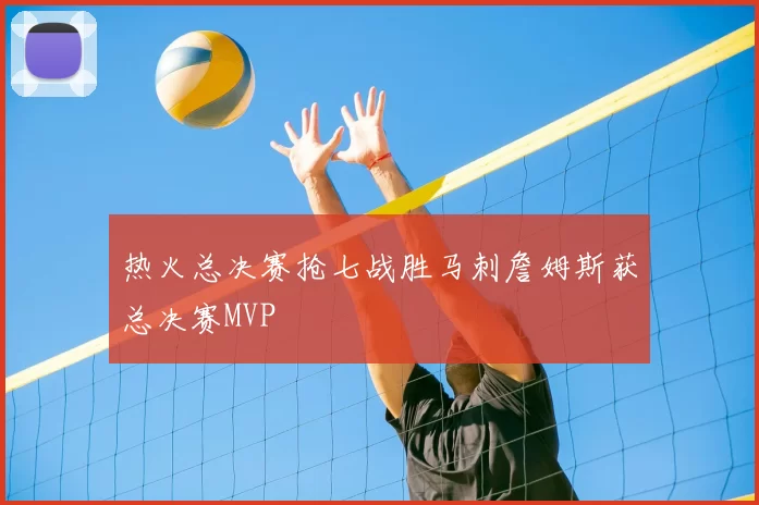 热火总决赛抢七战胜马刺詹姆斯获总决赛MVP
