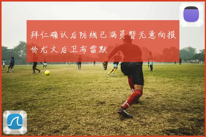 拜仁确认后防线已满员暂无意向报价尤文后卫布雷默