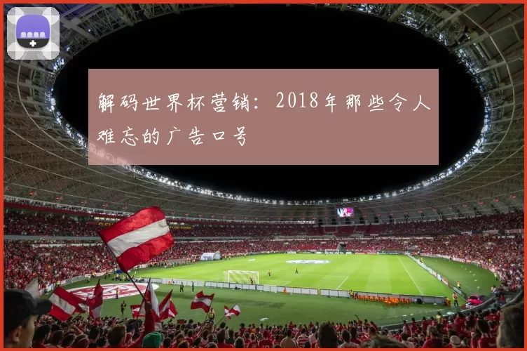 解码世界杯营销：2018年那些令人难忘的广告口号