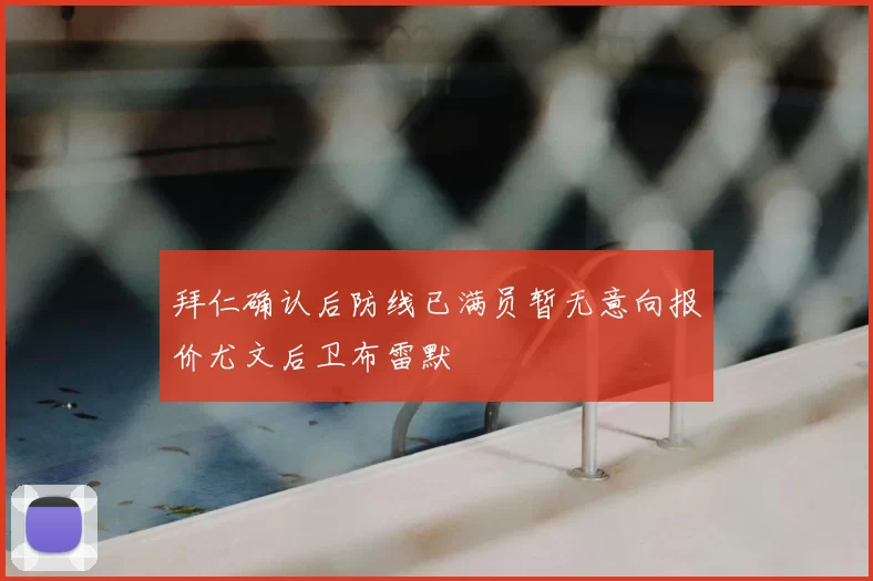 拜仁确认后防线已满员暂无意向报价尤文后卫布雷默