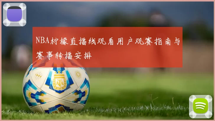 NBA柠檬直播线观看用户观赛指南与赛事转播安排