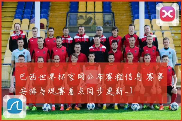 巴西世界杯官网公布赛程信息 赛事安排与观赛看点同步更新_1