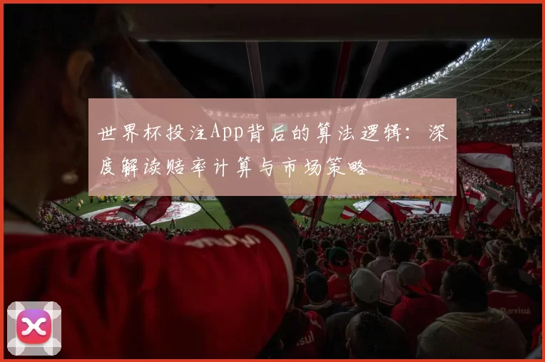 世界杯投注App背后的算法逻辑：深度解读赔率计算与市场策略