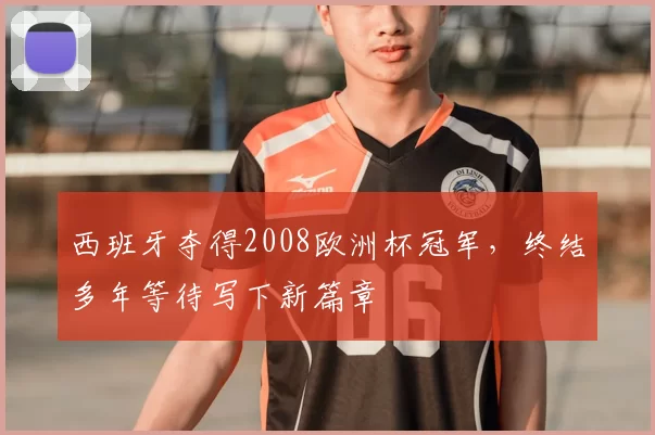 西班牙夺得2008欧洲杯冠军，终结多年等待写下新篇章