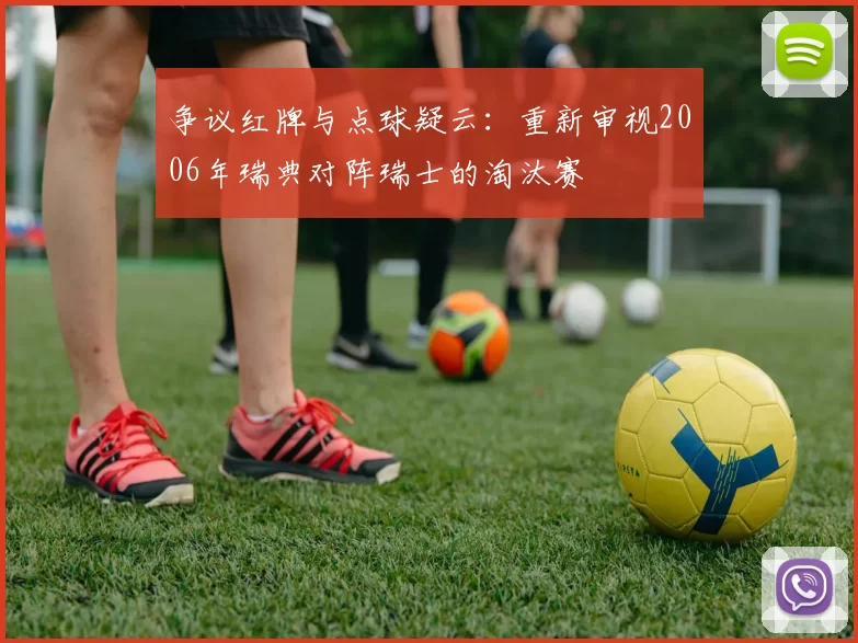 争议红牌与点球疑云：重新审视2006年瑞典对阵瑞士的淘汰赛