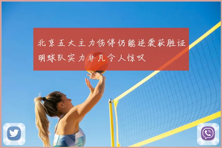 北京五大主力伤停仍能逆袭获胜证明球队实力非凡令人惊叹