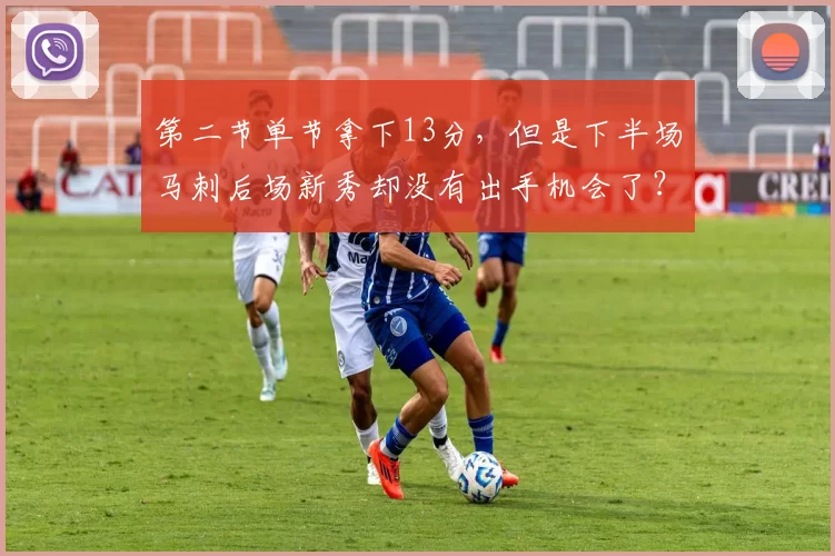 第二节单节拿下13分,但是下半场马刺后场新秀却没有出手机会了?