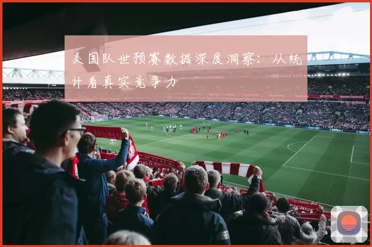美国队世预赛数据深度洞察：从统计看真实竞争力