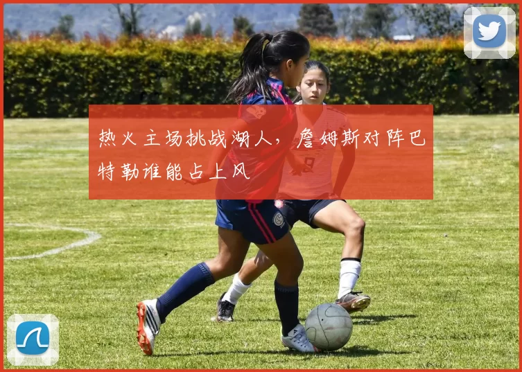 热火主场挑战湖人，詹姆斯对阵巴特勒谁能占上风
