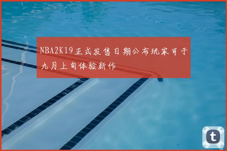 NBA2K19正式发售日期公布玩家可于九月上旬体验新作