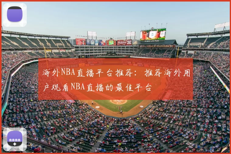 海外NBA直播平台推荐：推荐海外用户观看NBA直播的最佳平台
