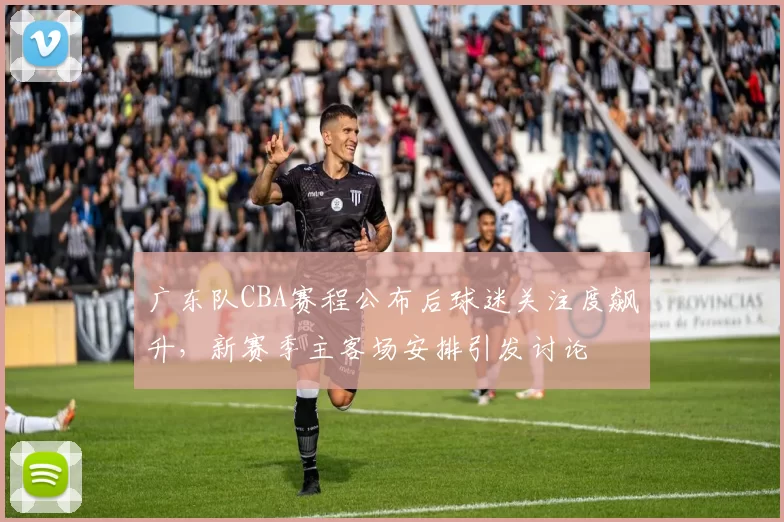 广东队CBA赛程公布后球迷关注度飙升,新赛季主客场安排引发讨论