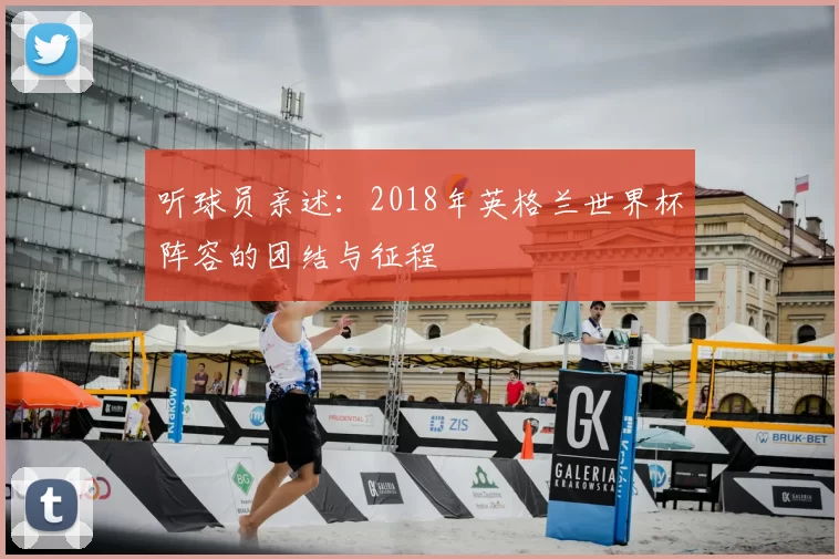 听球员亲述:2018年英格兰世界杯阵容的团结与征程