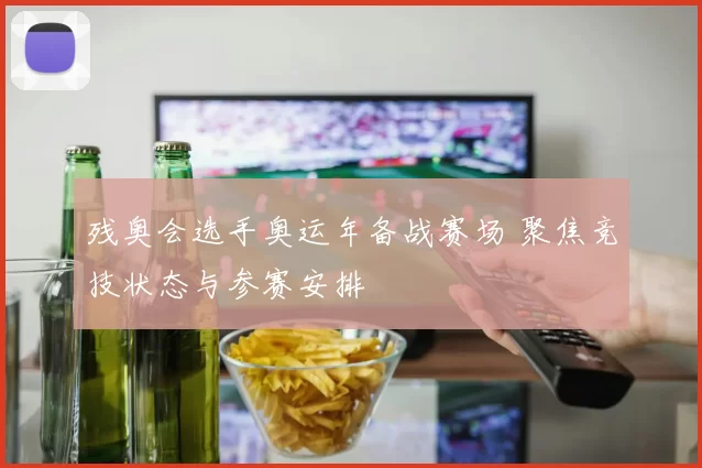 残奥会选手奥运年备战赛场 聚焦竞技状态与参赛安排