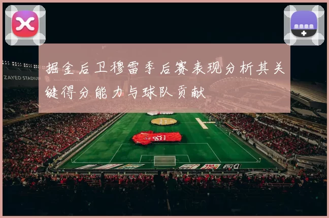 掘金后卫穆雷季后赛表现分析其关键得分能力与球队贡献