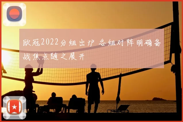 欧冠2022分组出炉 各组对阵明确备战焦点随之展开