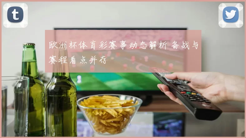 欧洲杯体育彩赛事动态解析 备战与赛程看点并存