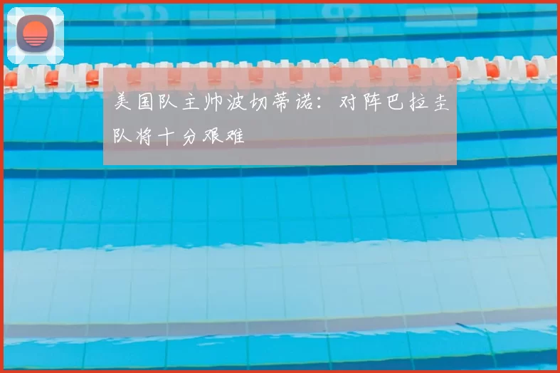 美国队主帅波切蒂诺:对阵巴拉圭队将十分艰难