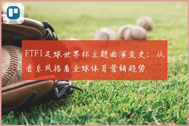 FTFI足球世界杯主题曲演变史:从音乐风格看全球体育营销趋势