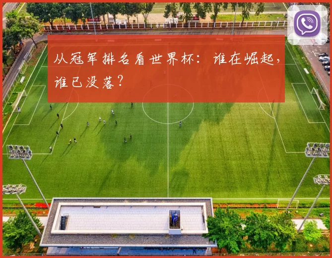 从冠军排名看世界杯:谁在崛起,谁已没落?