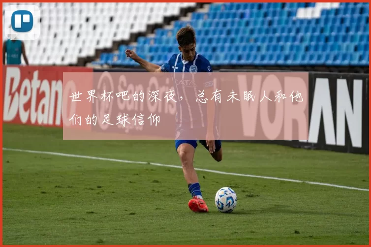 世界杯吧的深夜,总有未眠人和他们的足球信仰