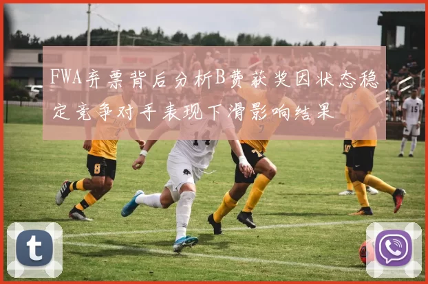 FWA弃票背后分析B费获奖因状态稳定竞争对手表现下滑影响结果