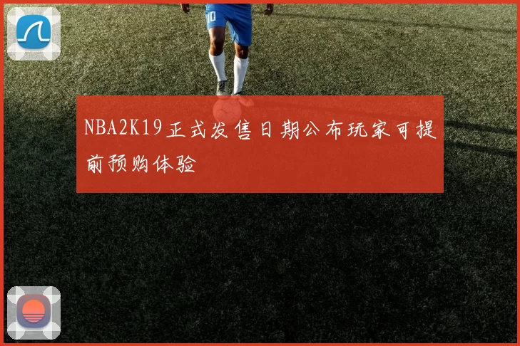 NBA2K19正式发售日期公布玩家可提前预购体验