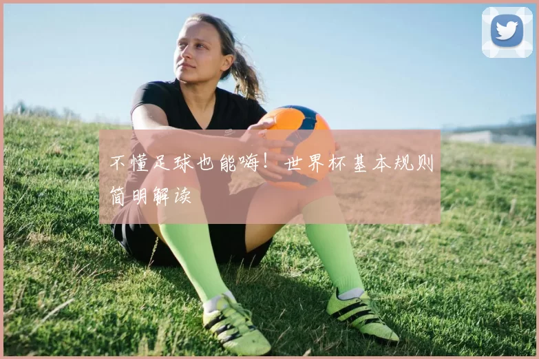 不懂足球也能嗨!世界杯基本规则简明解读