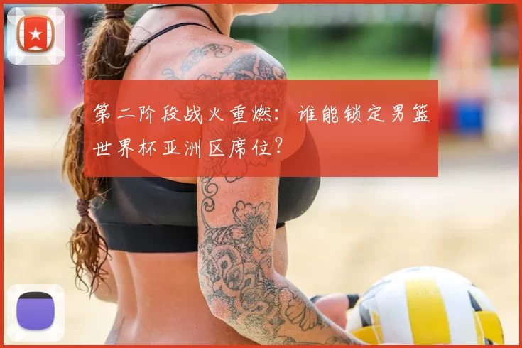 第二阶段战火重燃:谁能锁定男篮世界杯亚洲区席位?