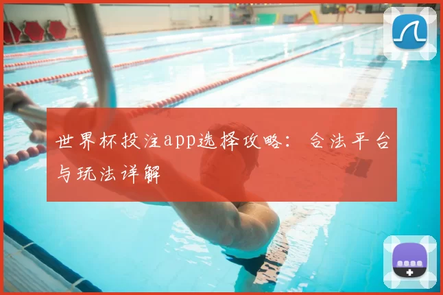 世界杯投注app选择攻略:合法平台与玩法详解