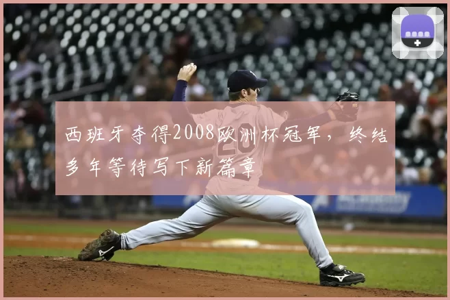 西班牙夺得2008欧洲杯冠军，终结多年等待写下新篇章