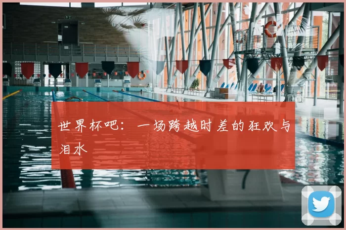 世界杯吧:一场跨越时差的狂欢与泪水