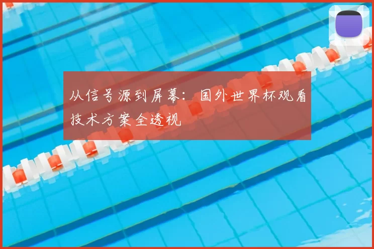 从信号源到屏幕：国外世界杯观看技术方案全透视