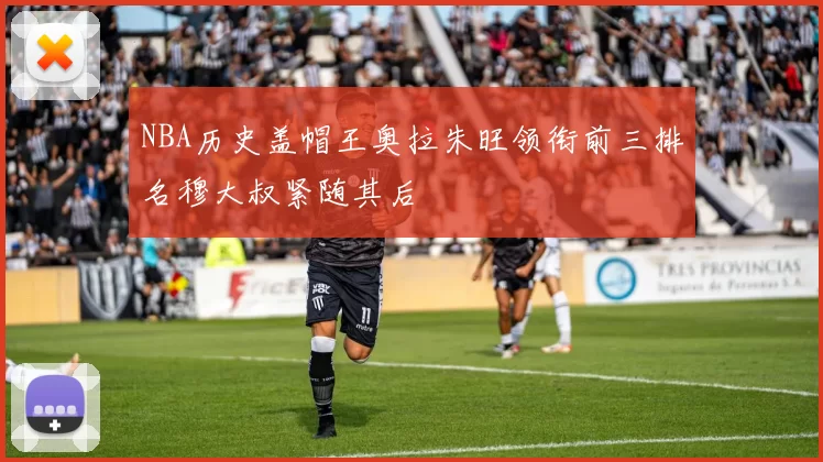 NBA历史盖帽王奥拉朱旺领衔前三排名穆大叔紧随其后