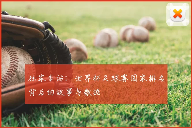独家专访：世界杯足球赛国家排名背后的故事与数据