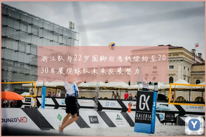 浙江队与22岁国脚刘浩帆续约至2030年展现球队未来发展潜力