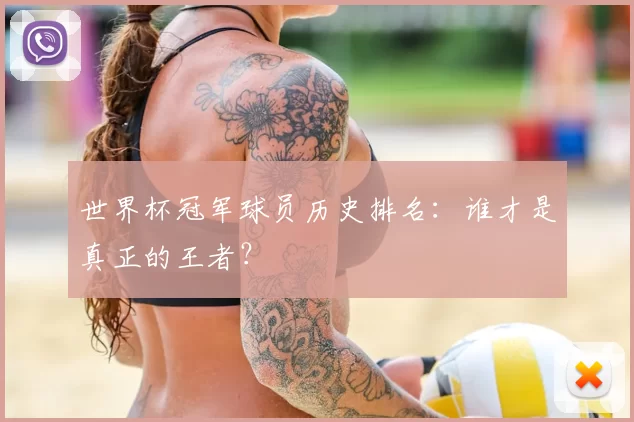 世界杯冠军球员历史排名：谁才是真正的王者？