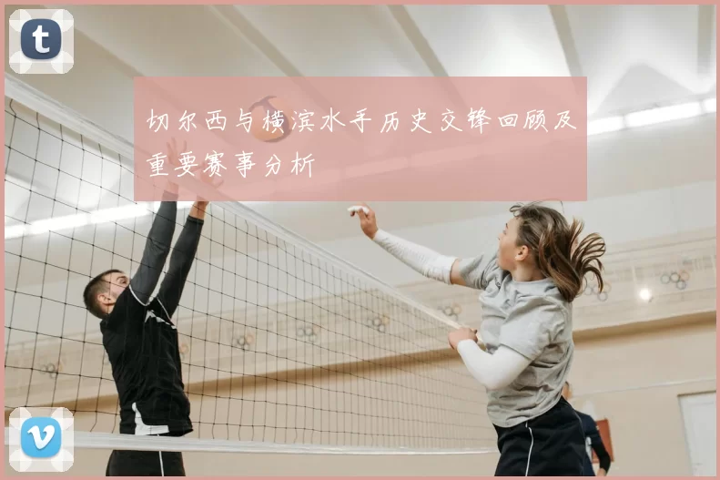 切尔西与横滨水手历史交锋回顾及重要赛事分析
