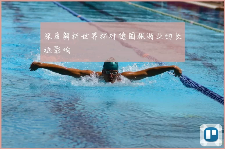 深度解析世界杯对德国旅游业的长远影响