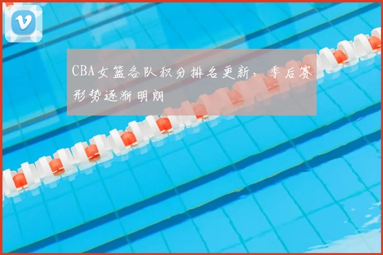 CBA女篮各队积分排名更新,季后赛形势逐渐明朗