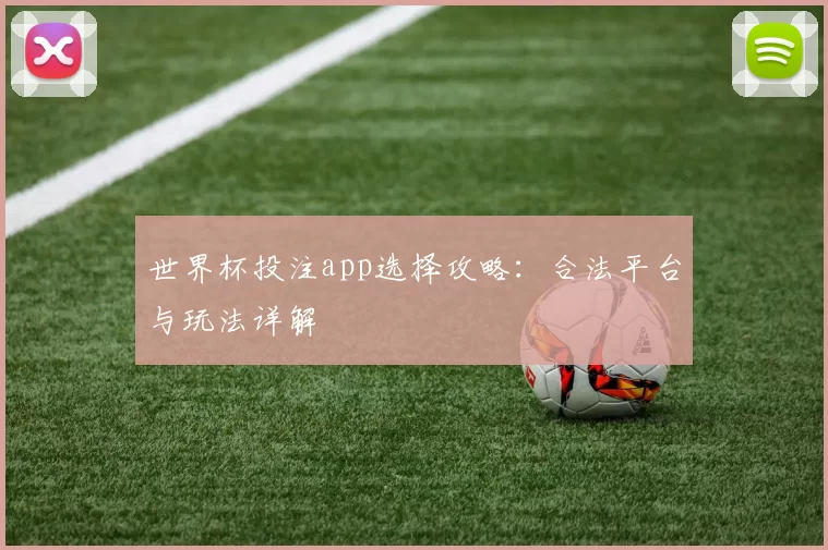 世界杯投注app选择攻略:合法平台与玩法详解