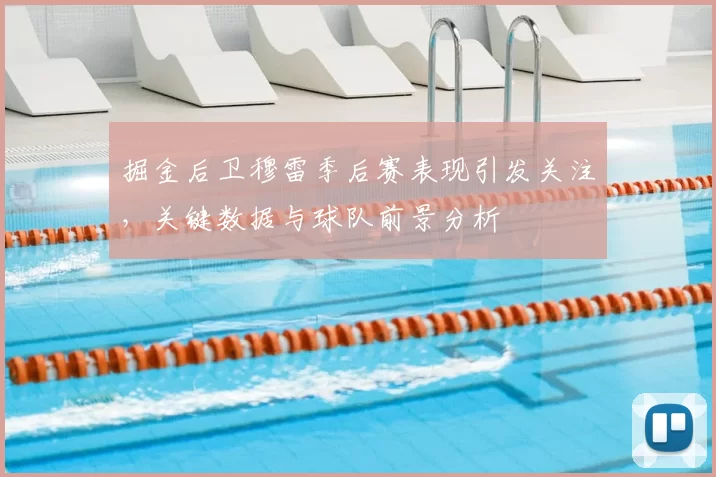 掘金后卫穆雷季后赛表现引发关注，关键数据与球队前景分析