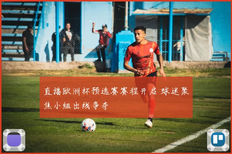 直播欧洲杯预选赛赛程开启 球迷聚焦小组出线争夺