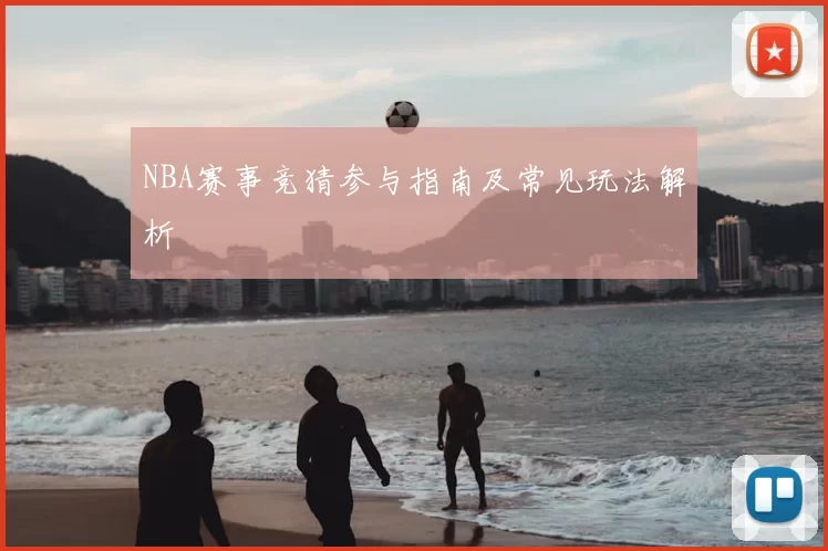 NBA赛事竞猜参与指南及常见玩法解析