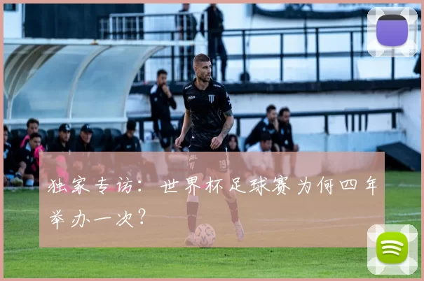 独家专访：世界杯足球赛为何四年举办一次？